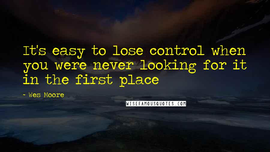 Wes Moore Quotes: It's easy to lose control when you were never looking for it in the first place