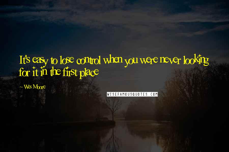 Wes Moore Quotes: It's easy to lose control when you were never looking for it in the first place