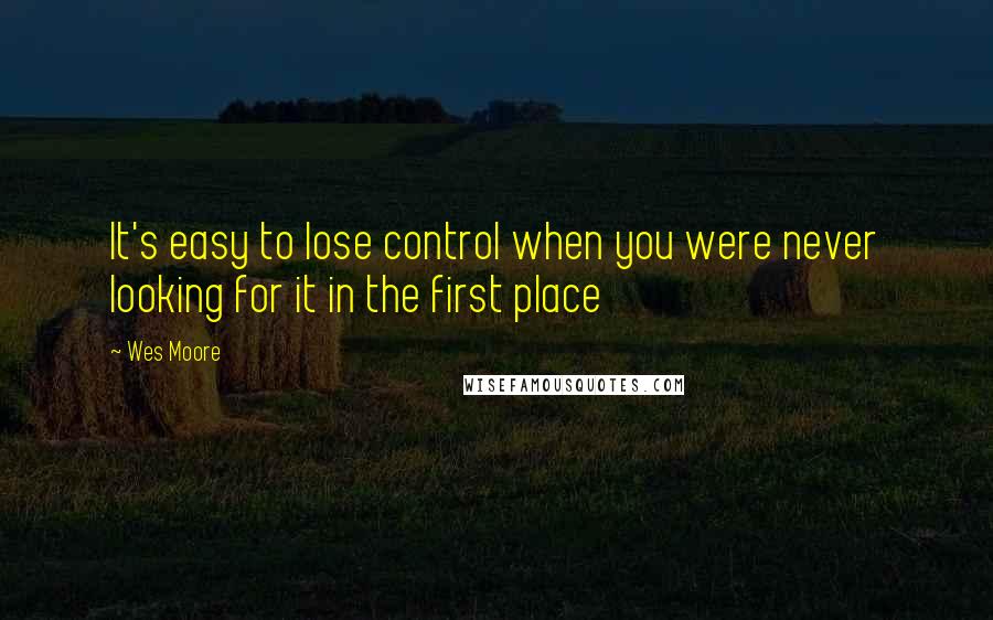 Wes Moore Quotes: It's easy to lose control when you were never looking for it in the first place