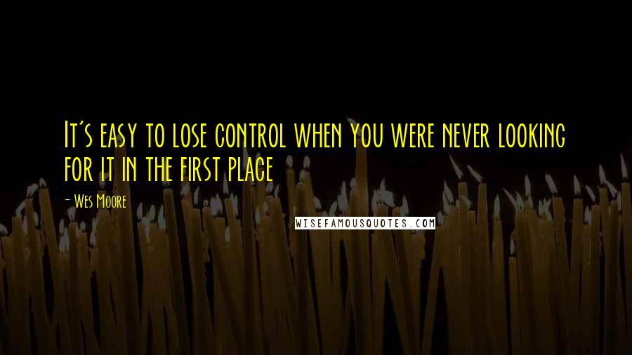 Wes Moore Quotes: It's easy to lose control when you were never looking for it in the first place