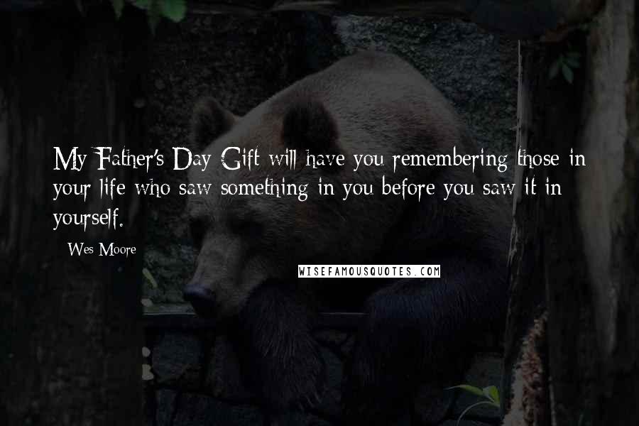 Wes Moore Quotes: My Father's Day Gift will have you remembering those in your life who saw something in you before you saw it in yourself.