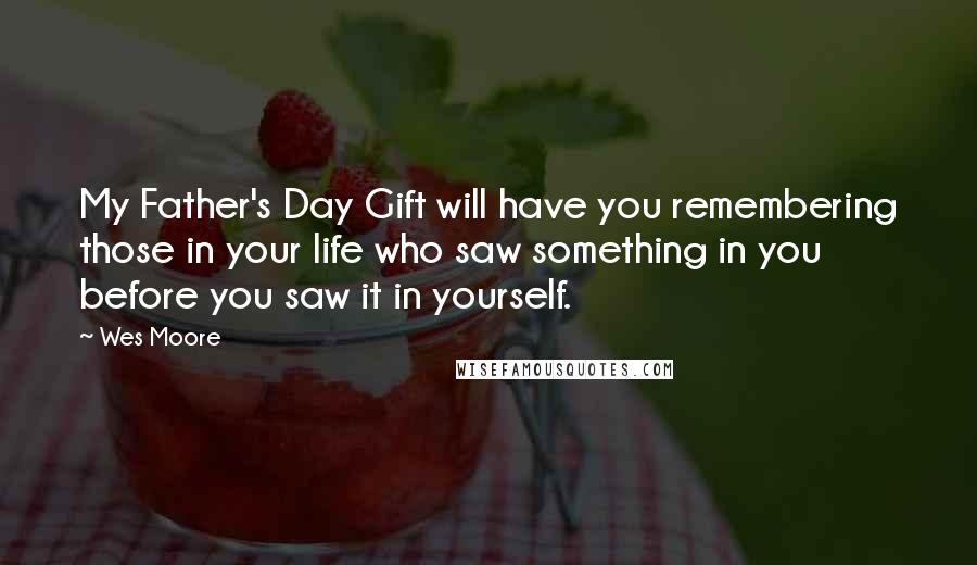 Wes Moore Quotes: My Father's Day Gift will have you remembering those in your life who saw something in you before you saw it in yourself.