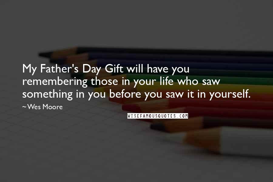 Wes Moore Quotes: My Father's Day Gift will have you remembering those in your life who saw something in you before you saw it in yourself.