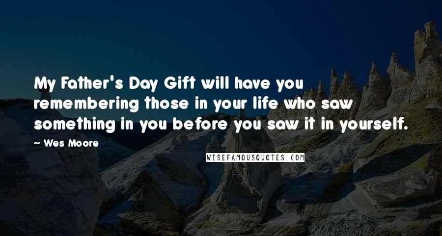 Wes Moore Quotes: My Father's Day Gift will have you remembering those in your life who saw something in you before you saw it in yourself.