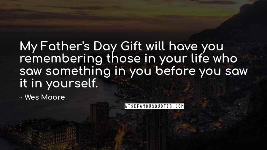 Wes Moore Quotes: My Father's Day Gift will have you remembering those in your life who saw something in you before you saw it in yourself.