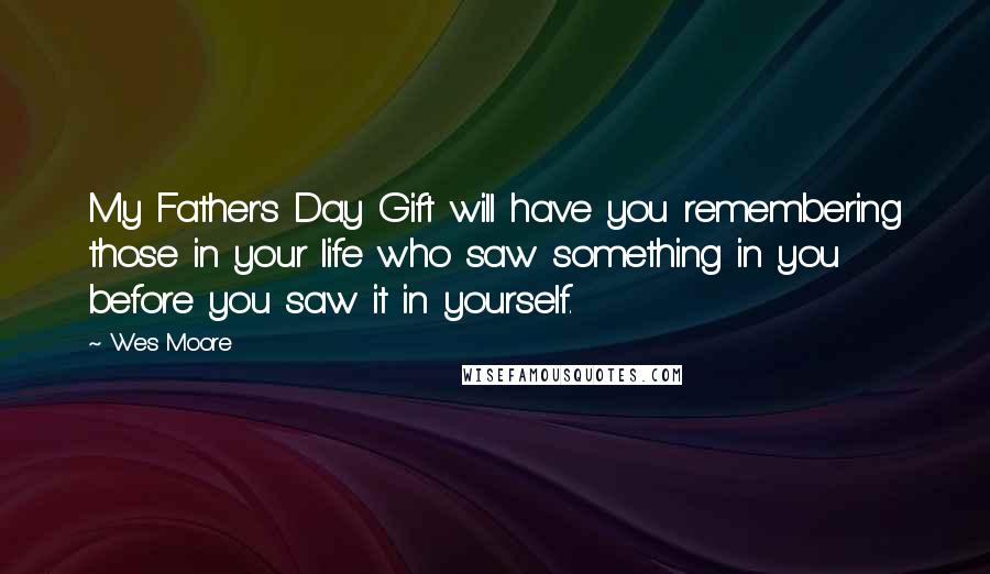 Wes Moore Quotes: My Father's Day Gift will have you remembering those in your life who saw something in you before you saw it in yourself.