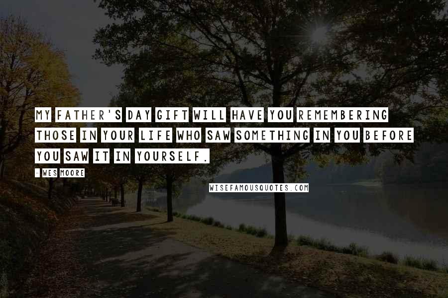 Wes Moore Quotes: My Father's Day Gift will have you remembering those in your life who saw something in you before you saw it in yourself.