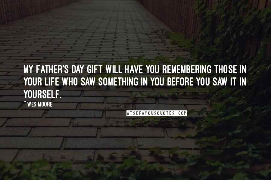 Wes Moore Quotes: My Father's Day Gift will have you remembering those in your life who saw something in you before you saw it in yourself.