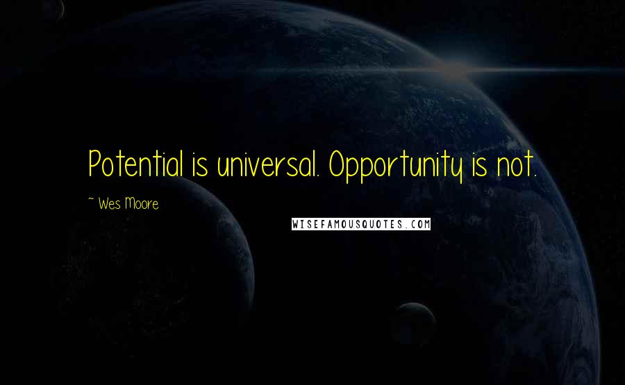 Wes Moore Quotes: Potential is universal. Opportunity is not.