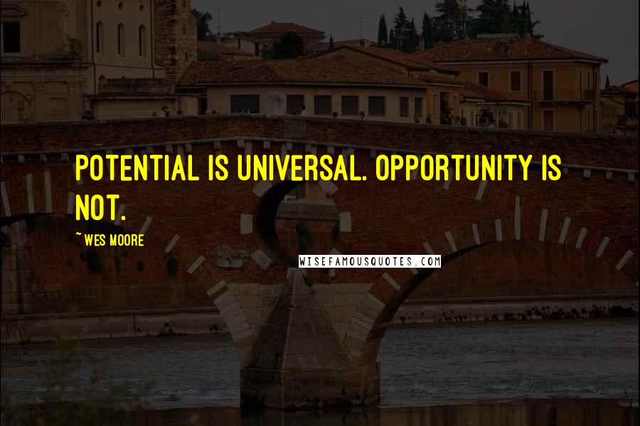 Wes Moore Quotes: Potential is universal. Opportunity is not.