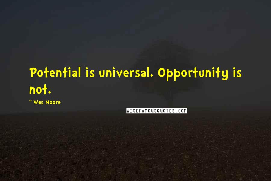 Wes Moore Quotes: Potential is universal. Opportunity is not.