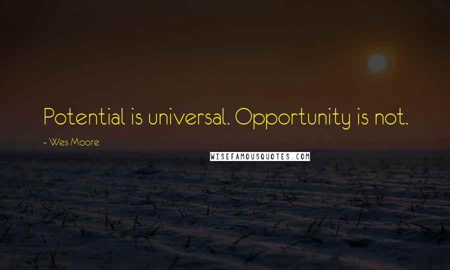 Wes Moore Quotes: Potential is universal. Opportunity is not.