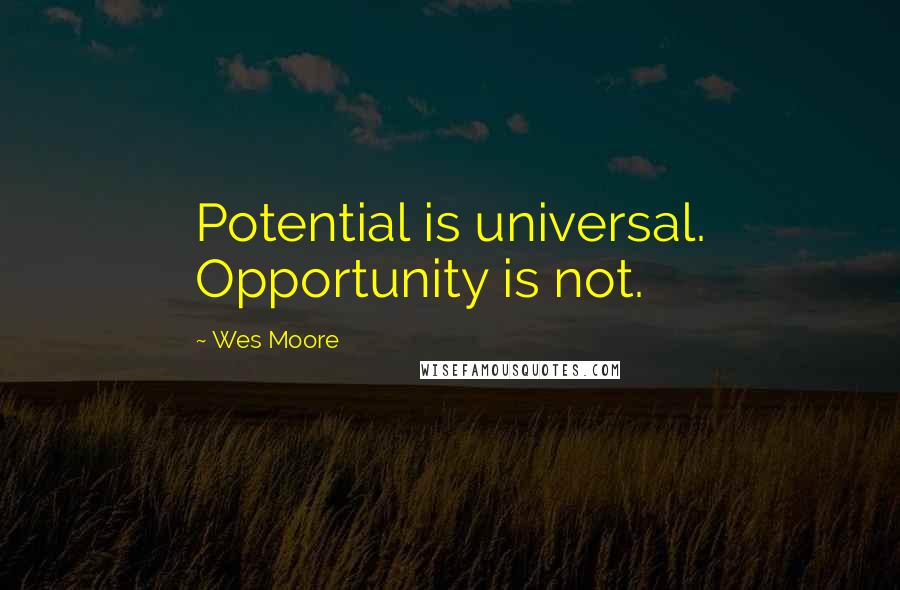 Wes Moore Quotes: Potential is universal. Opportunity is not.