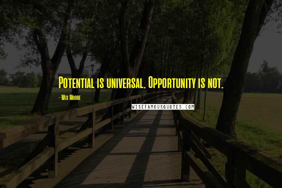 Wes Moore Quotes: Potential is universal. Opportunity is not.