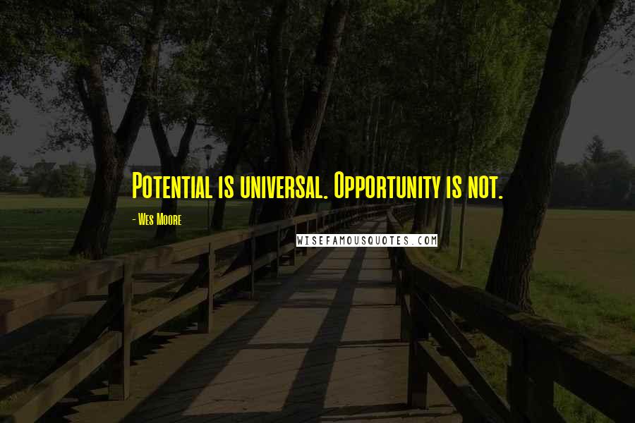 Wes Moore Quotes: Potential is universal. Opportunity is not.