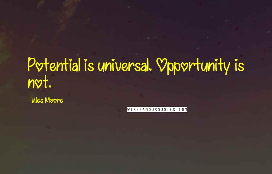 Wes Moore Quotes: Potential is universal. Opportunity is not.