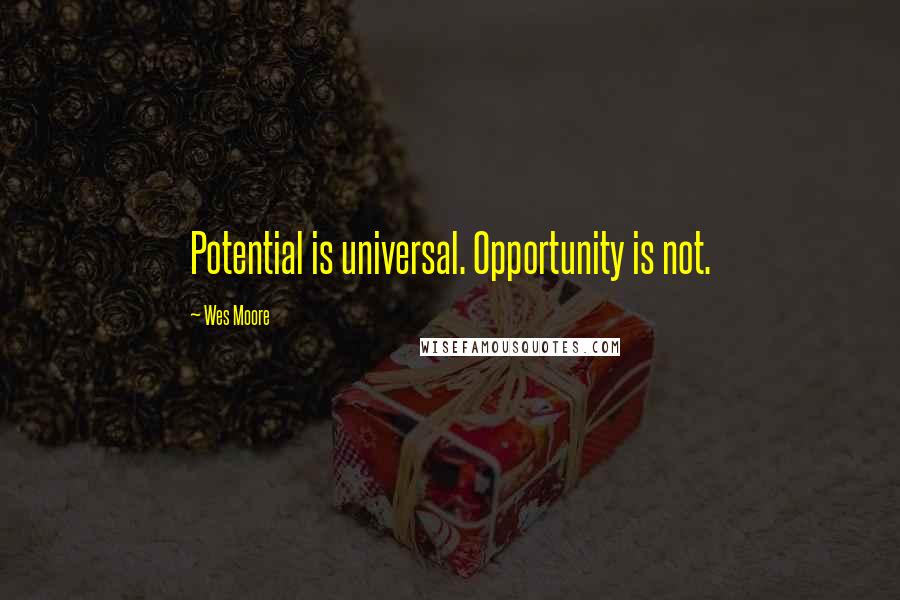 Wes Moore Quotes: Potential is universal. Opportunity is not.