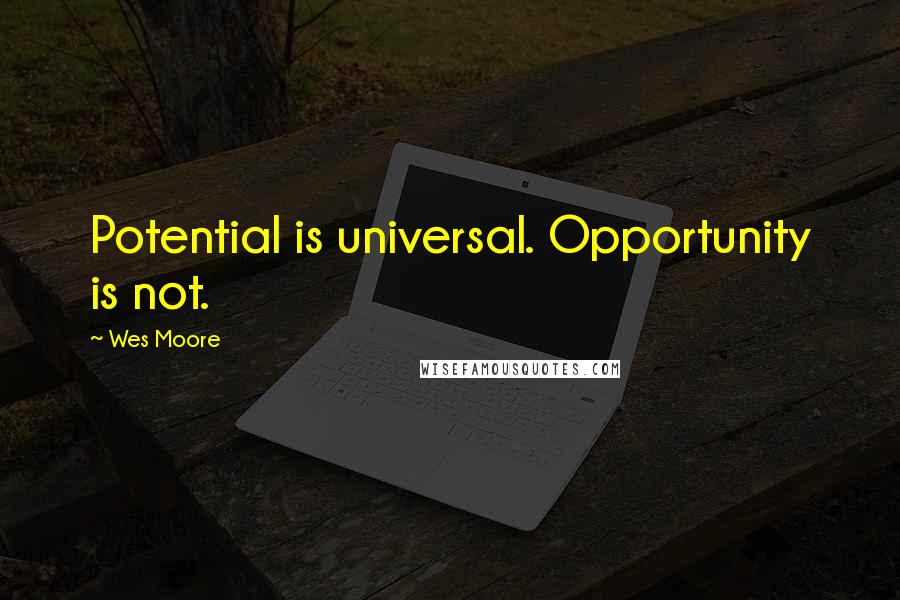 Wes Moore Quotes: Potential is universal. Opportunity is not.