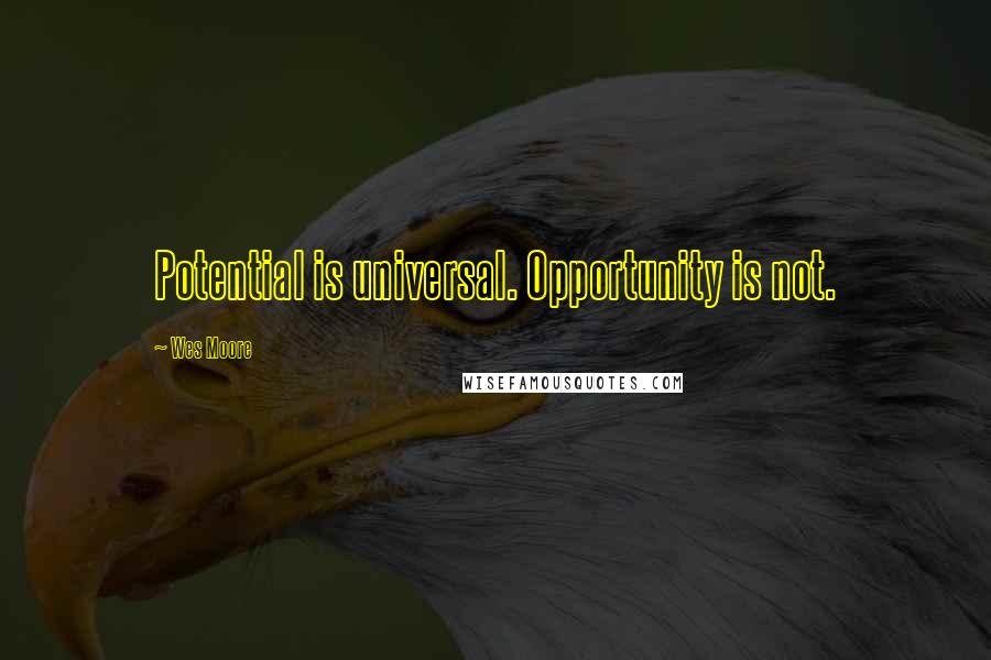 Wes Moore Quotes: Potential is universal. Opportunity is not.