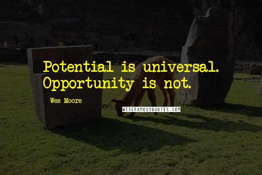 Wes Moore Quotes: Potential is universal. Opportunity is not.