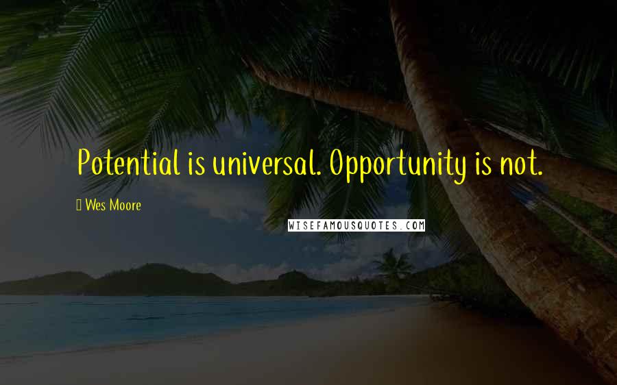 Wes Moore Quotes: Potential is universal. Opportunity is not.