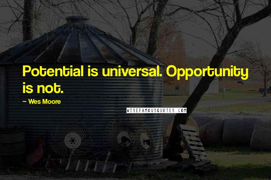 Wes Moore Quotes: Potential is universal. Opportunity is not.