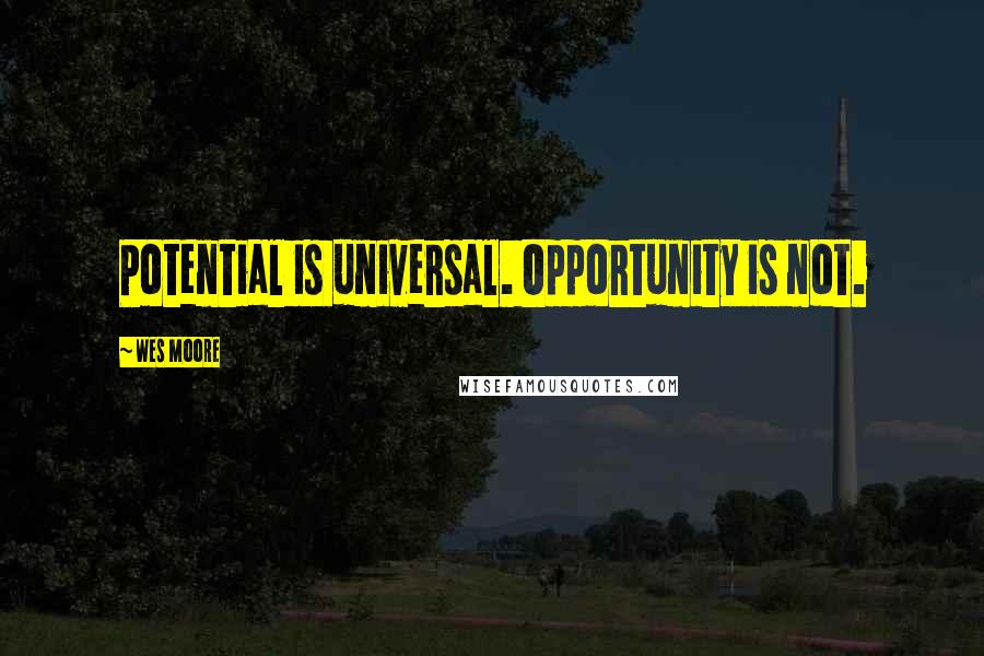 Wes Moore Quotes: Potential is universal. Opportunity is not.