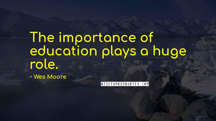 Wes Moore Quotes: The importance of education plays a huge role.