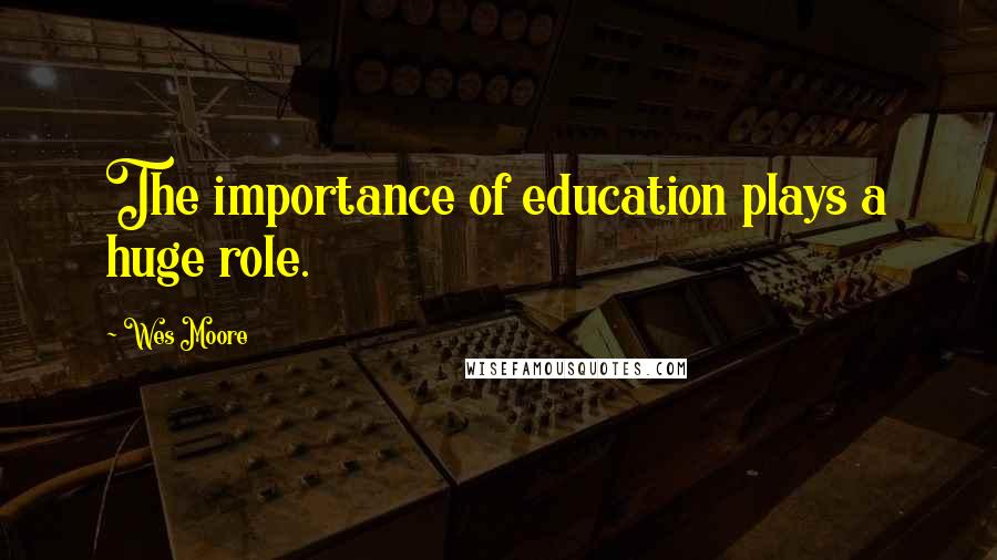 Wes Moore Quotes: The importance of education plays a huge role.