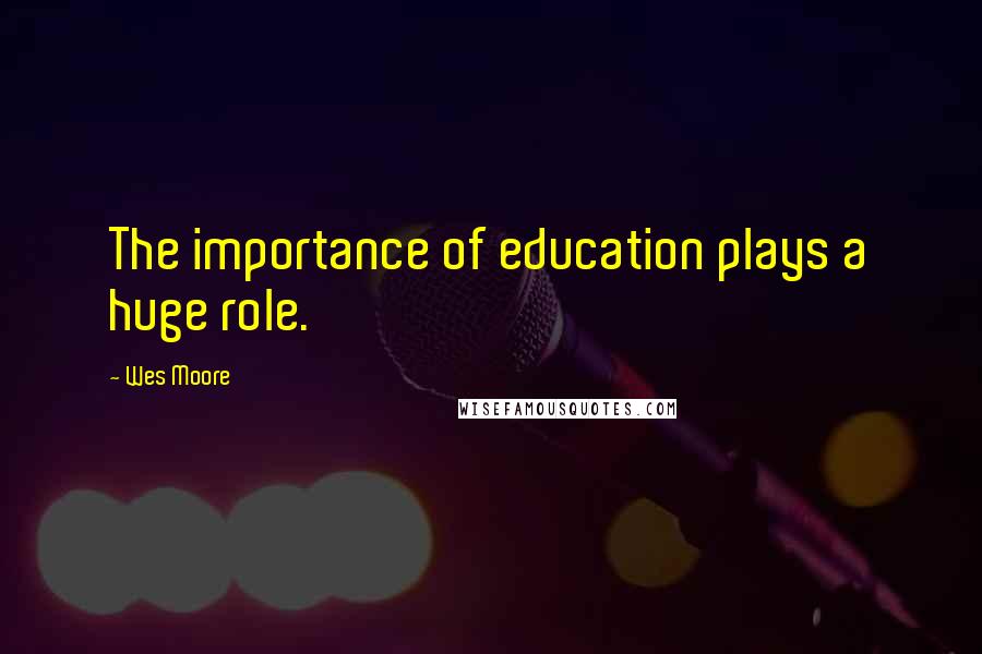 Wes Moore Quotes: The importance of education plays a huge role.