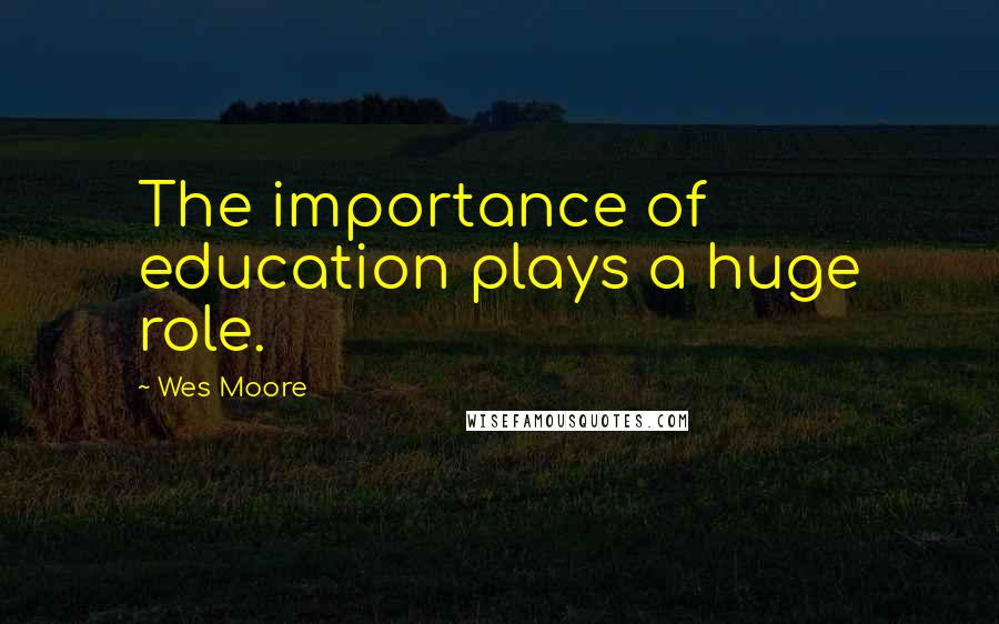 Wes Moore Quotes: The importance of education plays a huge role.