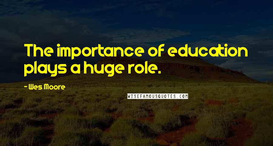 Wes Moore Quotes: The importance of education plays a huge role.