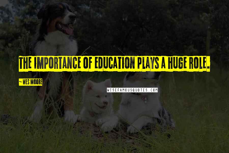 Wes Moore Quotes: The importance of education plays a huge role.