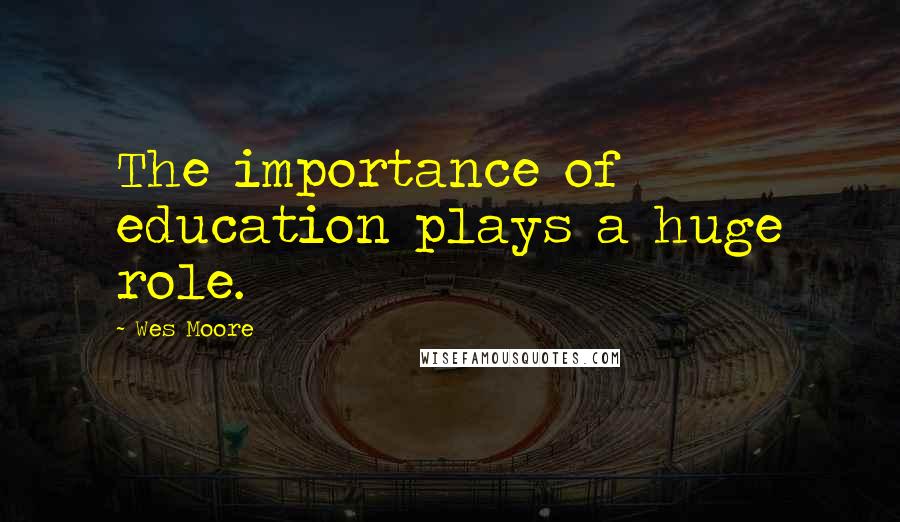 Wes Moore Quotes: The importance of education plays a huge role.