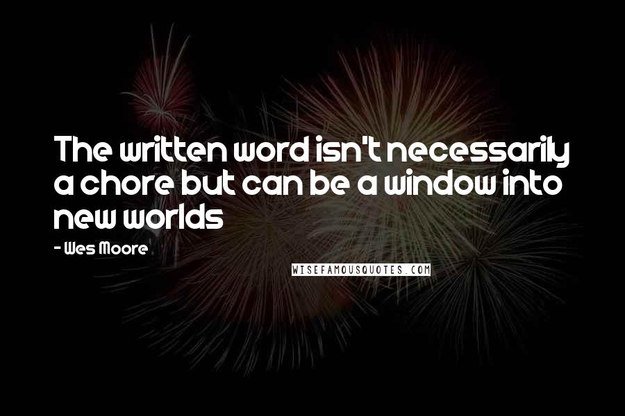 Wes Moore Quotes: The written word isn't necessarily a chore but can be a window into new worlds