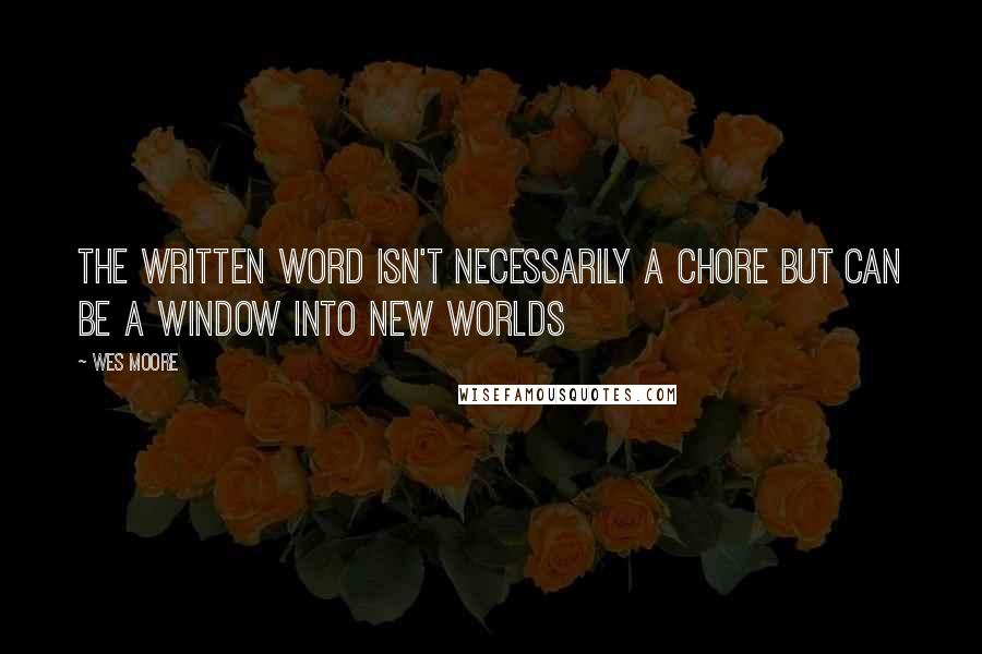 Wes Moore Quotes: The written word isn't necessarily a chore but can be a window into new worlds