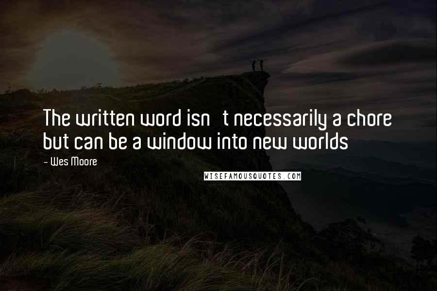 Wes Moore Quotes: The written word isn't necessarily a chore but can be a window into new worlds