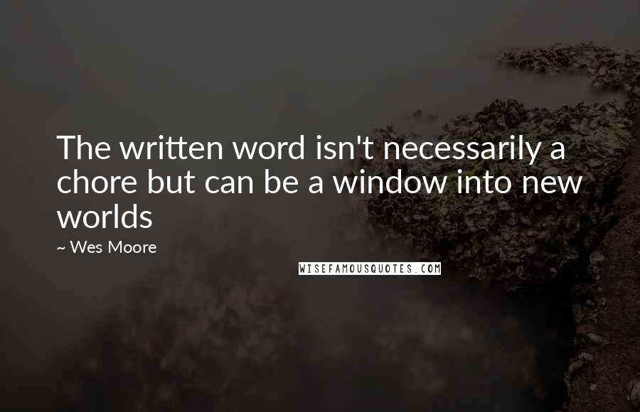 Wes Moore Quotes: The written word isn't necessarily a chore but can be a window into new worlds