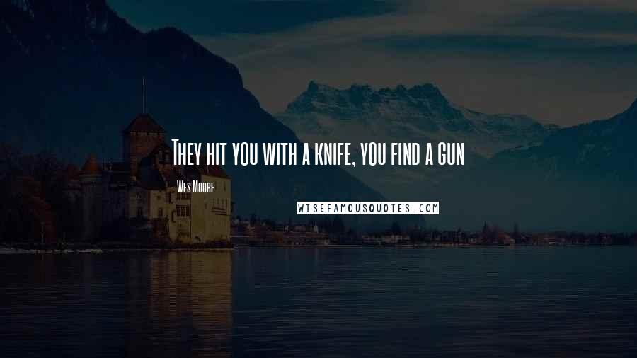 Wes Moore Quotes: They hit you with a knife, you find a gun