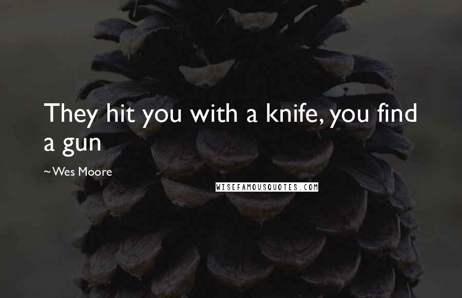 Wes Moore Quotes: They hit you with a knife, you find a gun