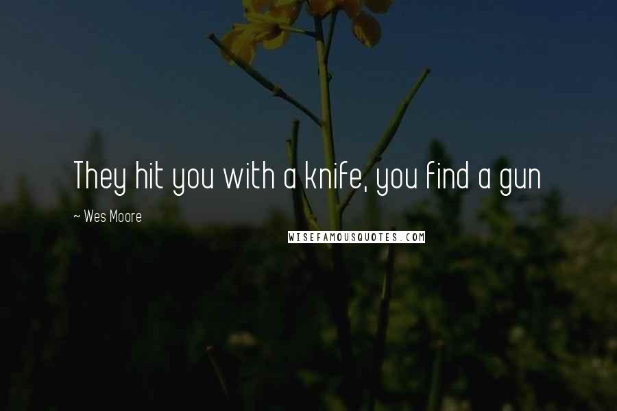 Wes Moore Quotes: They hit you with a knife, you find a gun
