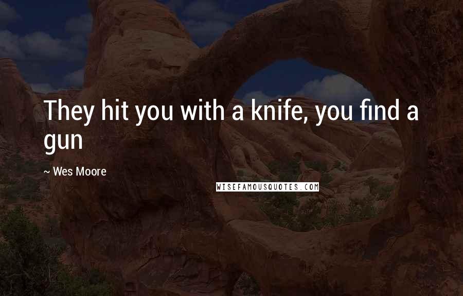 Wes Moore Quotes: They hit you with a knife, you find a gun