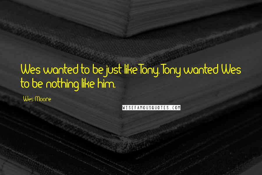 Wes Moore Quotes: Wes wanted to be just like Tony. Tony wanted Wes to be nothing like him.