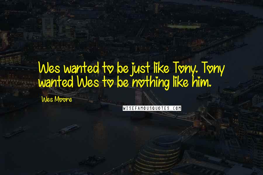 Wes Moore Quotes: Wes wanted to be just like Tony. Tony wanted Wes to be nothing like him.