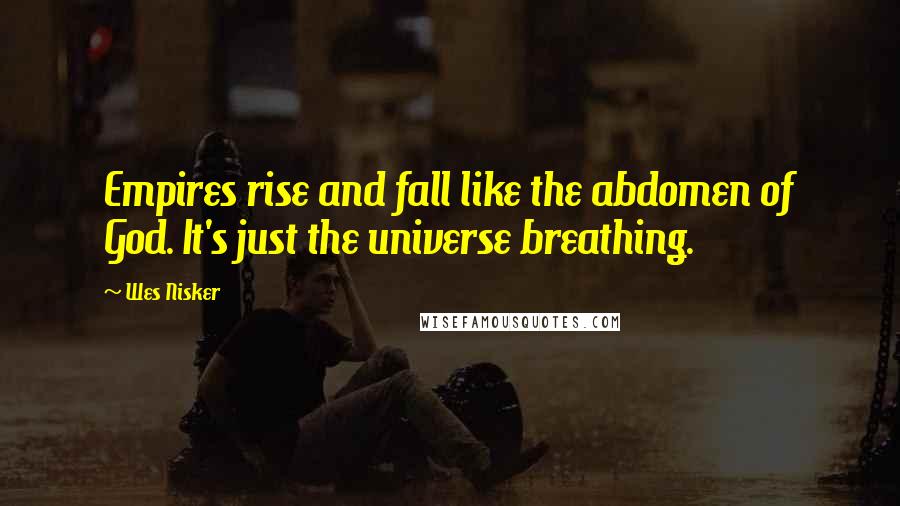 Wes Nisker Quotes: Empires rise and fall like the abdomen of God. It's just the universe breathing.