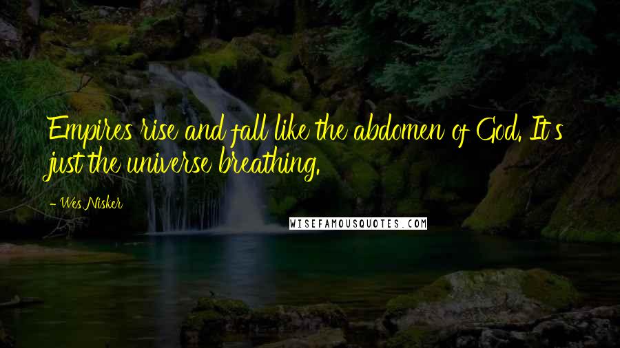 Wes Nisker Quotes: Empires rise and fall like the abdomen of God. It's just the universe breathing.