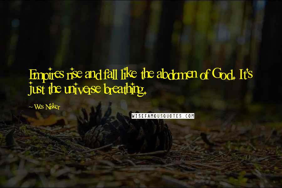 Wes Nisker Quotes: Empires rise and fall like the abdomen of God. It's just the universe breathing.