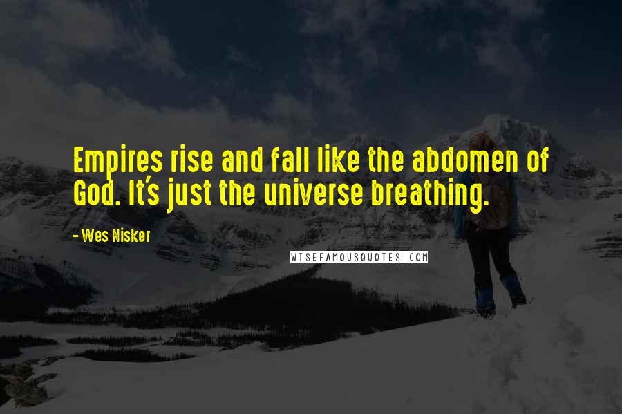 Wes Nisker Quotes: Empires rise and fall like the abdomen of God. It's just the universe breathing.