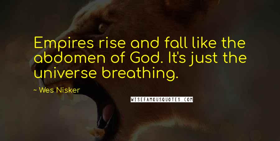 Wes Nisker Quotes: Empires rise and fall like the abdomen of God. It's just the universe breathing.