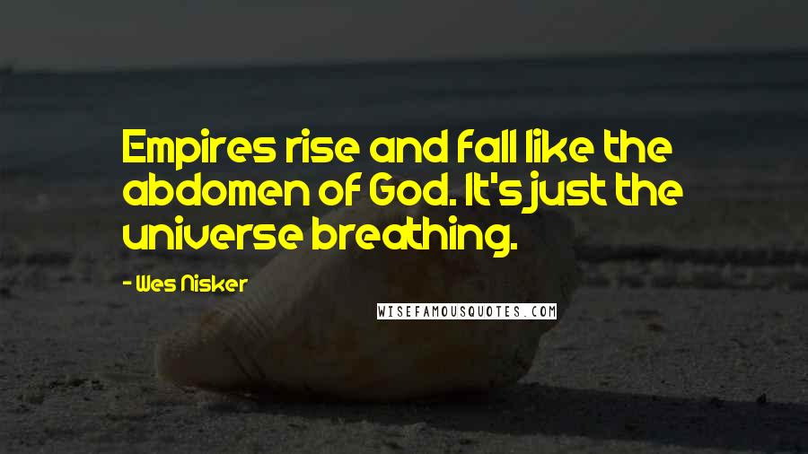Wes Nisker Quotes: Empires rise and fall like the abdomen of God. It's just the universe breathing.